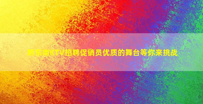 黔东南KTV招聘促销员优质的舞台等你来挑战